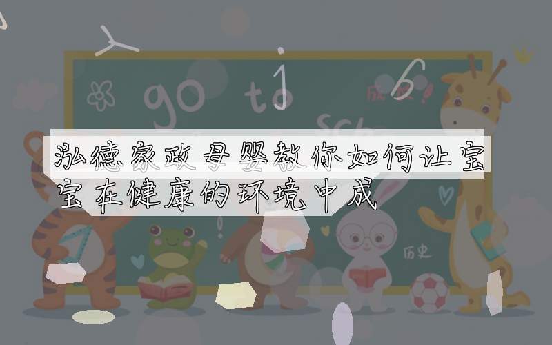 泓德家政母婴教你如何让宝宝在健康的环境中成