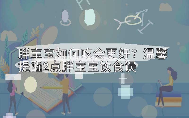 胖宝宝如何吃会更好？温馨提醒2点胖宝宝饮食误