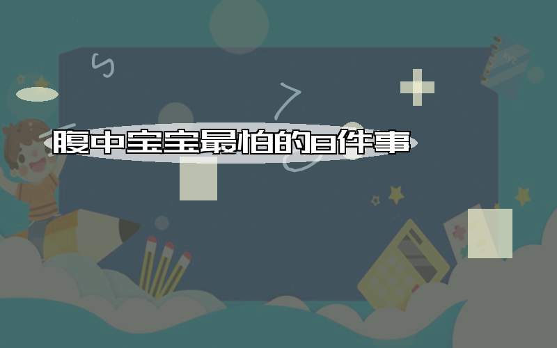 腹中宝宝最怕的8件事