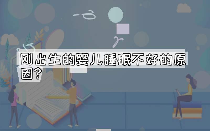 刚出生的婴儿睡眠不好的原因?