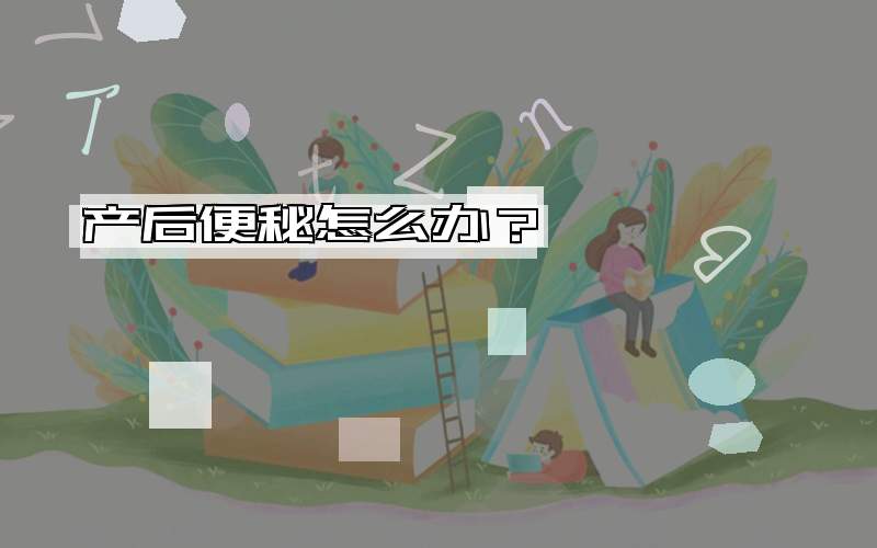 产后便秘怎么办？