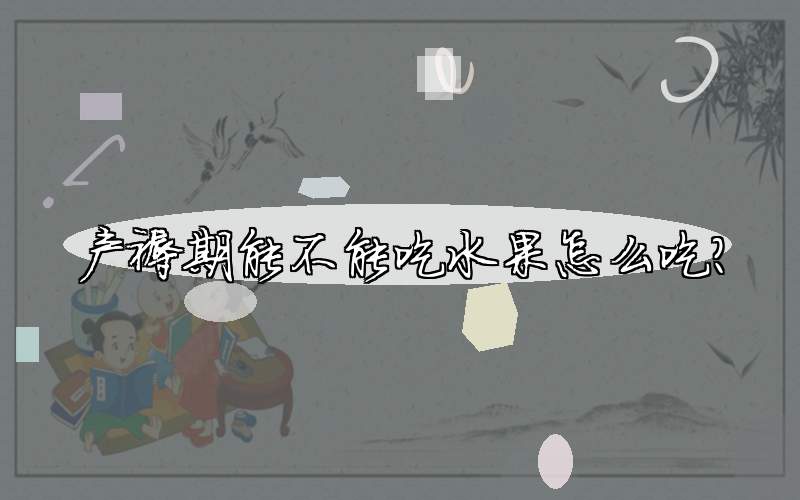 产褥期能不能吃水果怎么吃?