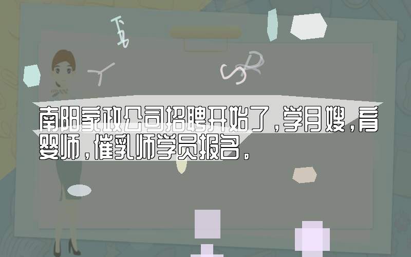 南阳家政公司招聘开始了，学月嫂，育婴师，催乳师学员报名。