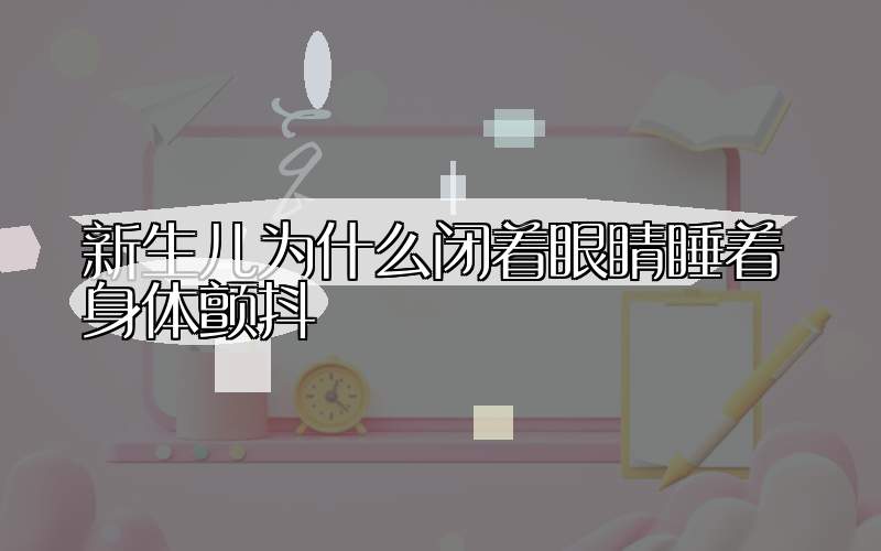 新生儿为什么闭着眼睛睡着身体颤抖