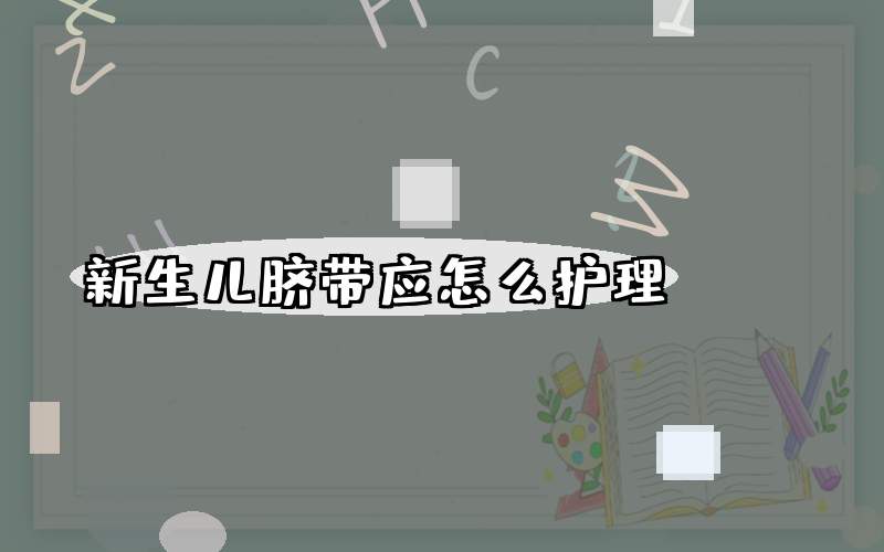 新生儿脐带应怎么护理？