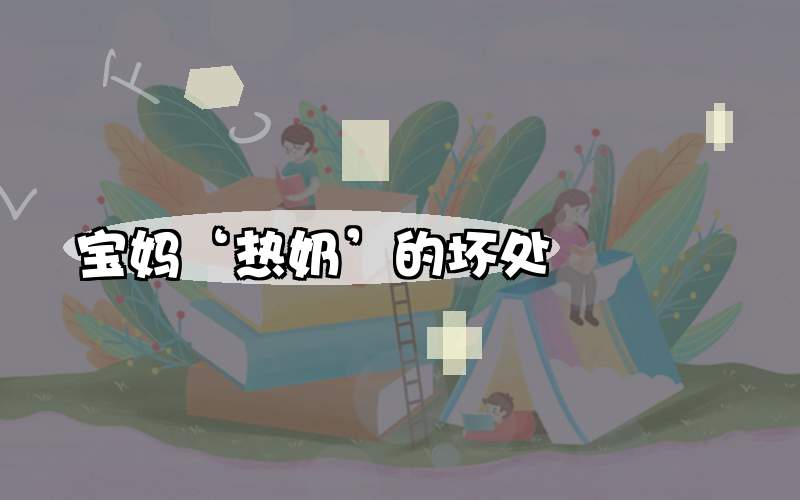 宝妈‘热奶’的坏处