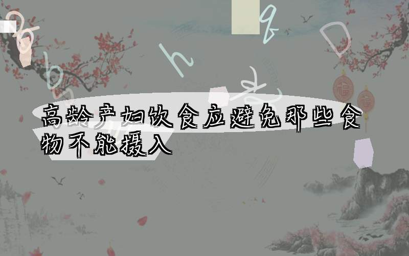 高龄产妇饮食应避免那些食物不能摄入