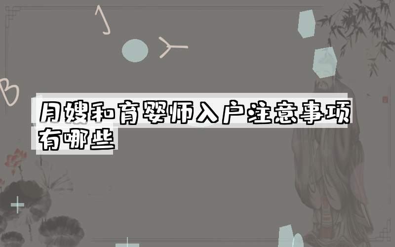 月嫂和育婴师入户注意事项有哪些