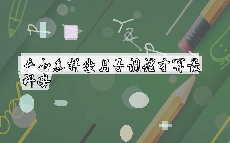 产妇怎样坐月子调理才算最科学