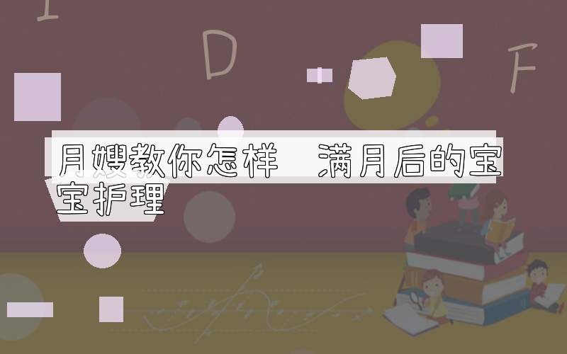 月嫂教你怎样给满月后的宝宝护理