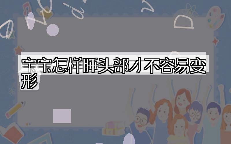 宝宝怎样睡头部才不容易变形