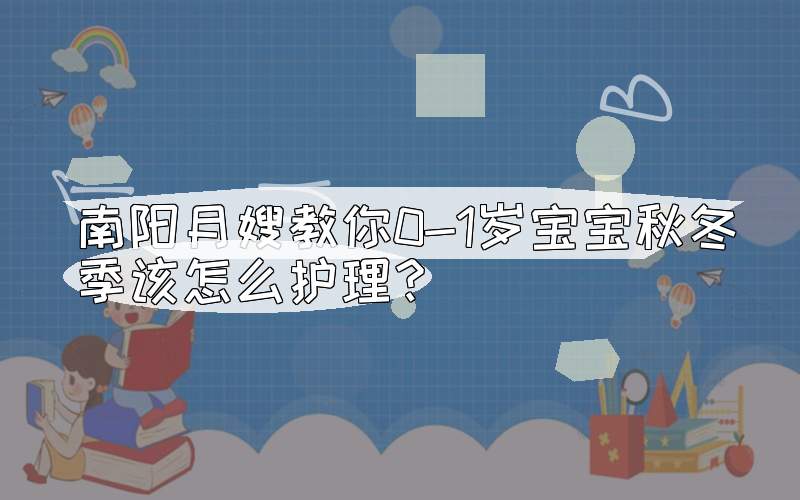 南阳月嫂教你0-1岁宝宝秋冬季该怎么护理？