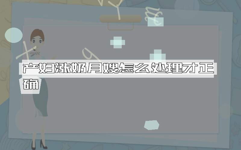 产妇涨奶月嫂怎么处理才正确