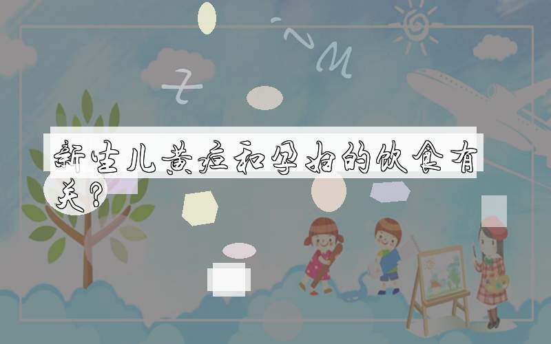 新生儿黄疸和孕妇的饮食有关？