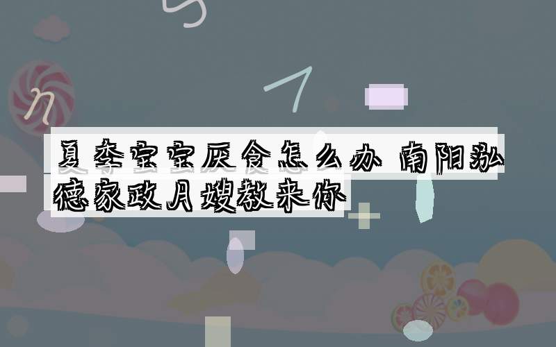 夏季宝宝厌食怎么办 南阳泓德家政月嫂教来你