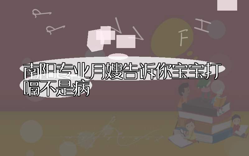 南阳专业月嫂告诉你宝宝打嗝不是病