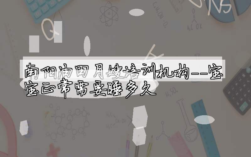 南阳油田月嫂培训机构--宝宝正常需要睡多久