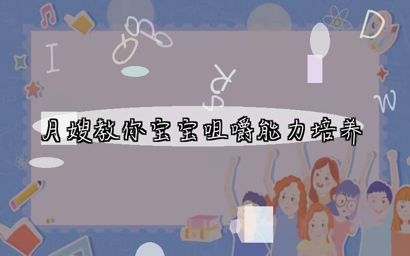 月嫂教你宝宝咀嚼能力培养