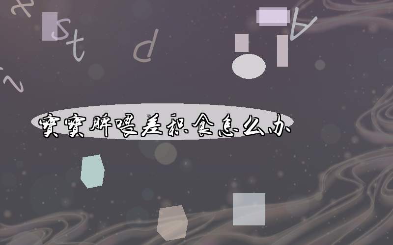 宝宝脾喂差积食怎么办