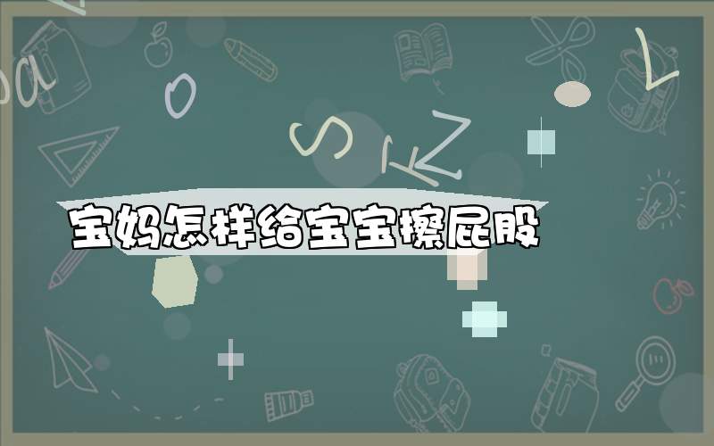 宝妈怎样给宝宝擦屁股