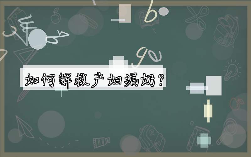 如何解救产妇漏奶？