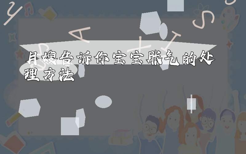 月嫂告诉你宝宝胀气的处理方法
