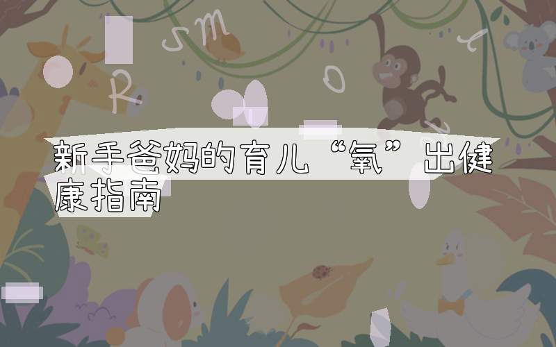 新手爸妈的育儿“氧”出健康指南