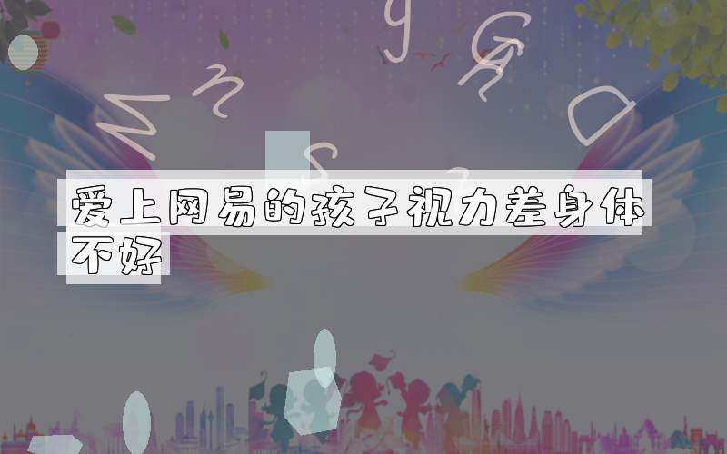 爱上网易的孩子视力差身体不好