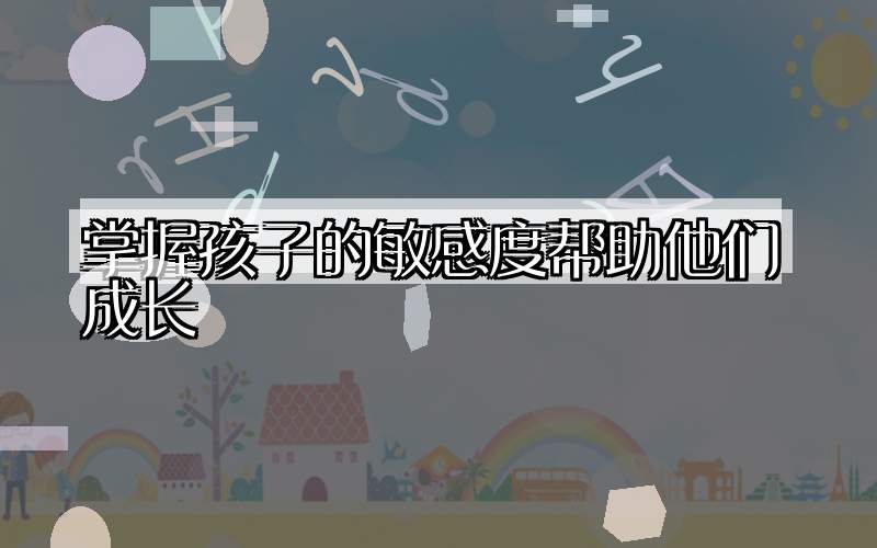掌握孩子的敏感度帮助他们成长
