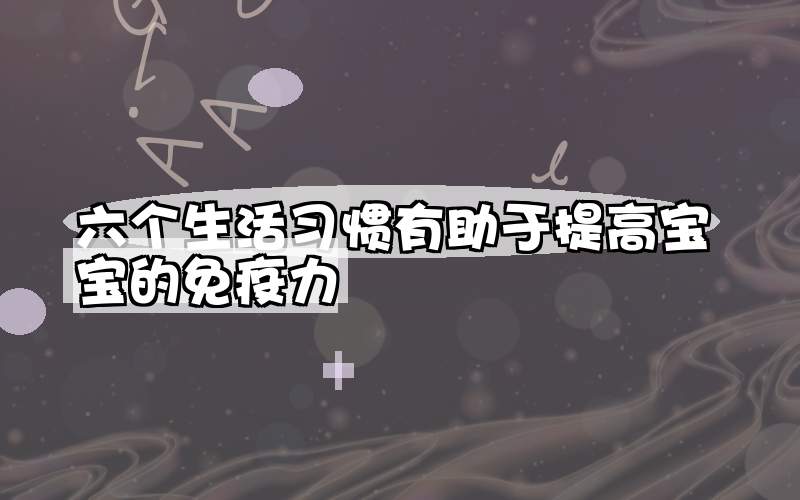 六个生活习惯有助于提高宝宝的免疫力