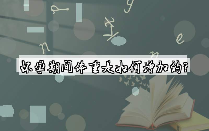 怀孕期间体重是如何增加的?