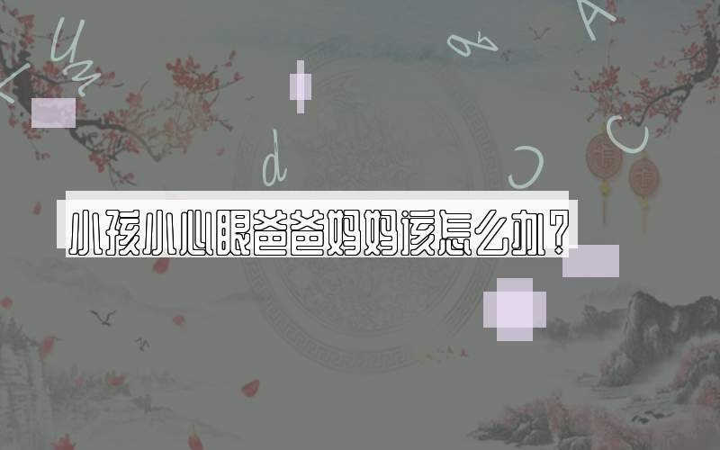 小孩小心眼爸爸妈妈该怎么办？