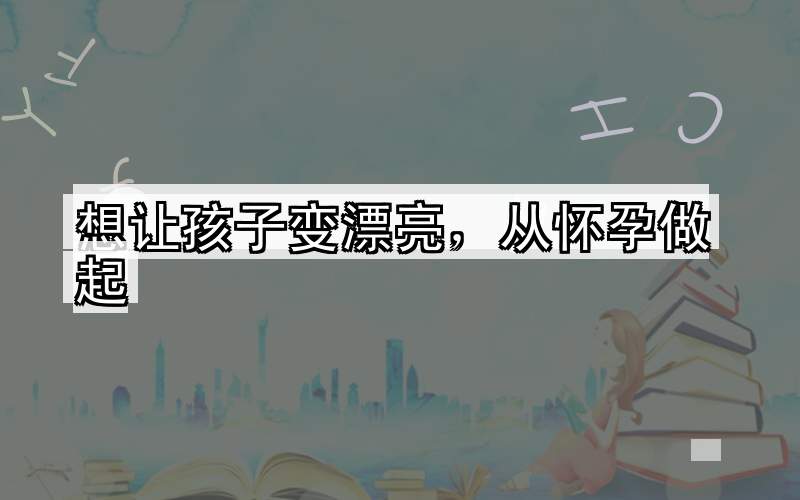 想让孩子变漂亮，从怀孕做起