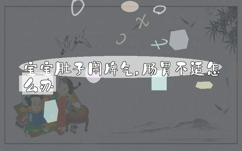 宝宝肚子闹脾气，肠胃不适怎么办