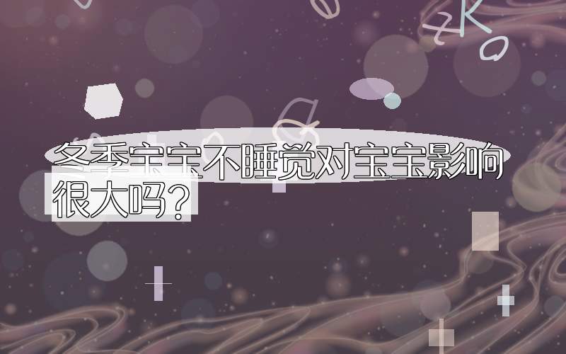 冬季宝宝不睡觉对宝宝影响很大吗？