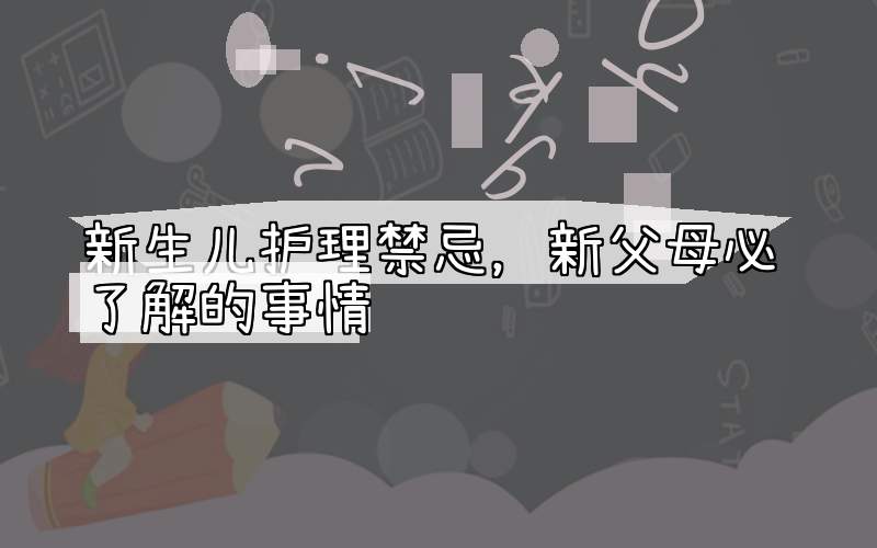 新生儿护理禁忌，新父母必须了解的事情