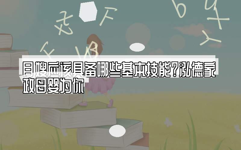 月嫂应该具备哪些基本技能？泓德家政母婴为你
