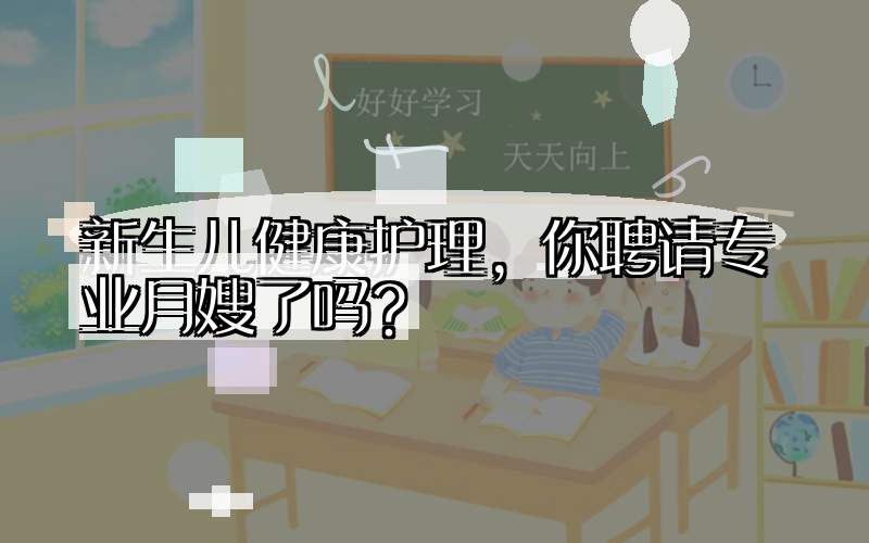 新生儿健康护理，你聘请专业月嫂了吗？