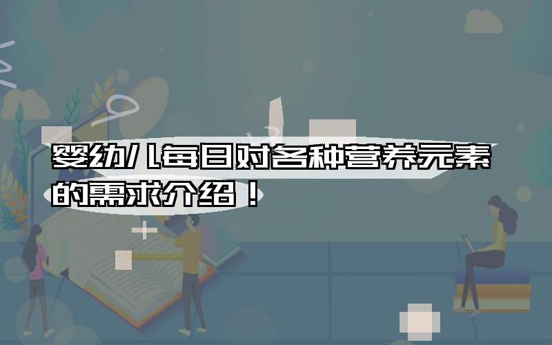 婴幼儿每日对各种营养元素的需求介绍！