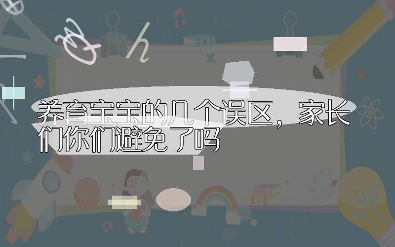 养育宝宝的几个误区，家长们你们避免了吗