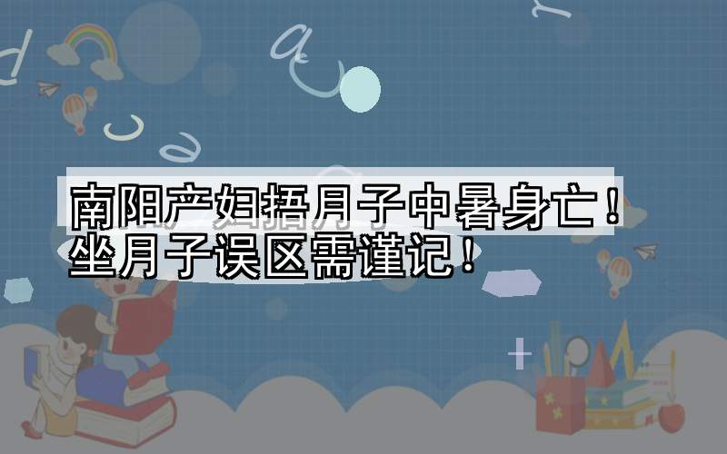 南阳产妇捂月子中暑身亡！坐月子误区需谨记！
