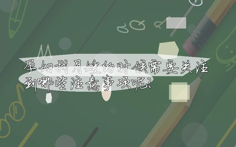 孕妇找月嫂的时候需要关注到哪些注意事项呢？