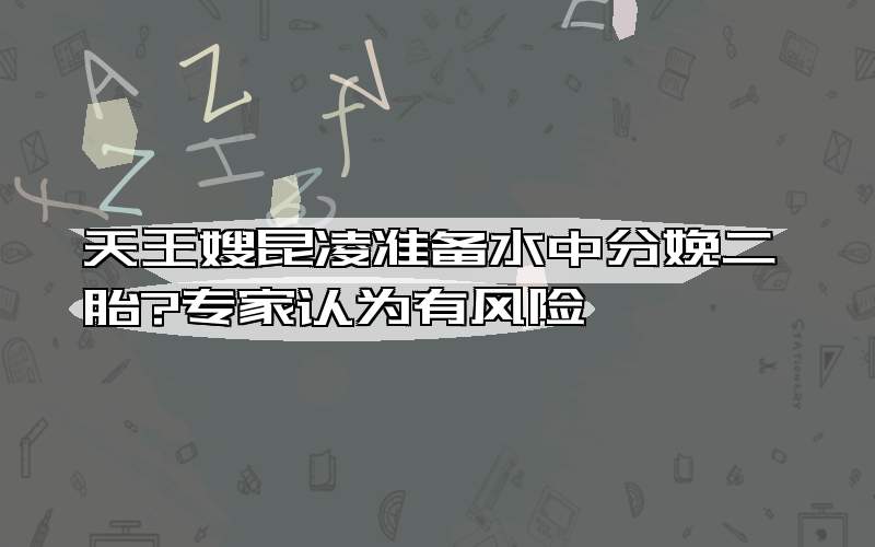 天王嫂昆凌准备水中分娩二胎?专家认为有风险