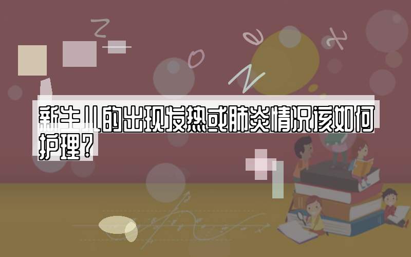 新生儿的出现发热或肺炎情况该如何护理?