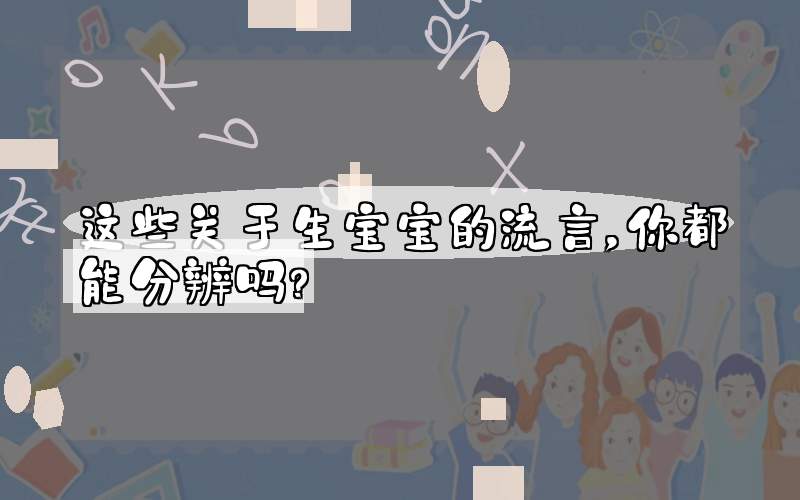 这些关于生宝宝的流言，你都能分辨吗？