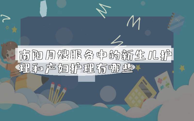 南阳月嫂服务中的新生儿护理和产妇护理有哪些