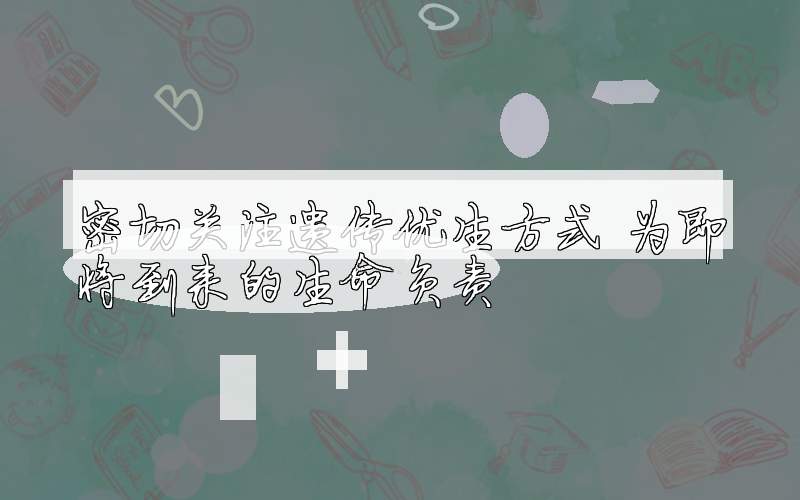 密切关注遗传优生方式 为即将到来的生命负责