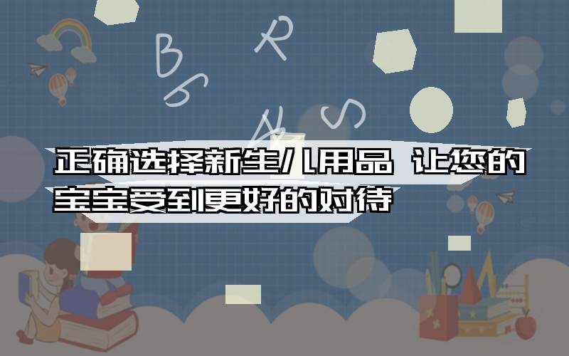 正确选择新生儿用品 让您的宝宝受到更好的对待