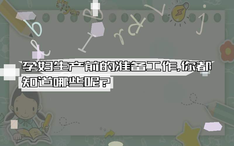 孕妇生产前的准备工作，你都知道哪些呢?