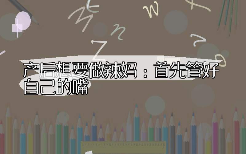 产后想要做辣妈：首先管好自己的嘴